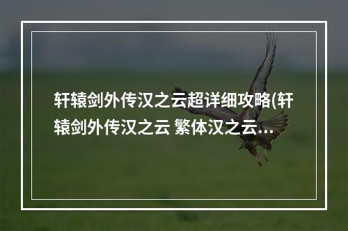 轩辕剑外传汉之云超详细攻略(轩辕剑外传汉之云 繁体汉之云乱码转为【简体】解决)