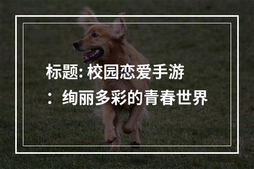 标题: 校园恋爱手游：绚丽多彩的青春世界