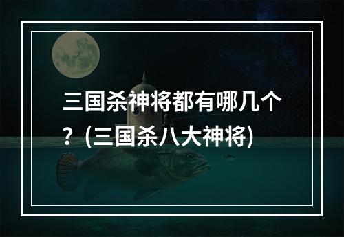 三国杀神将都有哪几个？(三国杀八大神将)