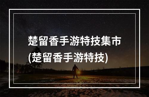 楚留香手游特技集市(楚留香手游特技)