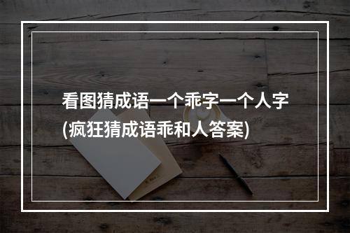 看图猜成语一个乖字一个人字(疯狂猜成语乖和人答案)