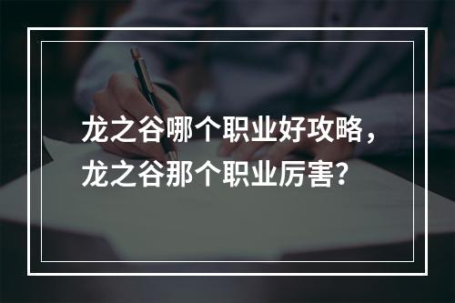 龙之谷哪个职业好攻略，龙之谷那个职业厉害？