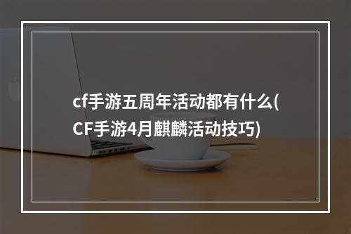 cf手游五周年活动都有什么(CF手游4月麒麟活动技巧)