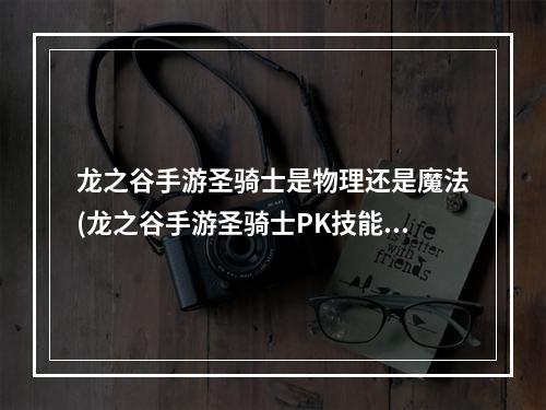 龙之谷手游圣骑士是物理还是魔法(龙之谷手游圣骑士PK技能怎么加点 圣骑士技能加点推荐)