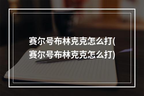 赛尔号布林克克怎么打(赛尔号布林克克怎么打)