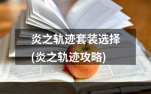 炎之轨迹套装选择(炎之轨迹攻略)