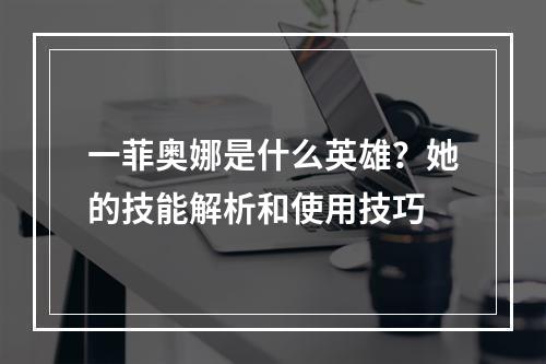 一菲奥娜是什么英雄？她的技能解析和使用技巧