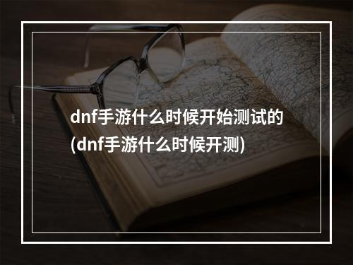 dnf手游什么时候开始测试的(dnf手游什么时候开测)