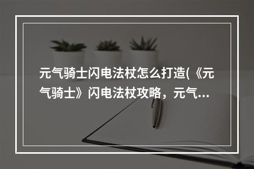 元气骑士闪电法杖怎么打造(《元气骑士》闪电法杖攻略，元气骑士闪电法法杖 什么)