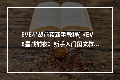 EVE星战前夜新手教程(《EVE星战前夜》新手入门图文教程  )