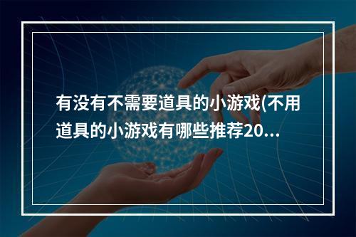 有没有不需要道具的小游戏(不用道具的小游戏有哪些推荐2022 最火不用道具的小游戏)