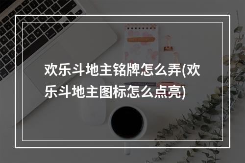 欢乐斗地主铭牌怎么弄(欢乐斗地主图标怎么点亮)