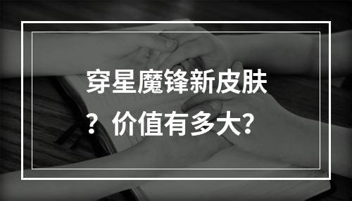 穿星魔锋新皮肤？价值有多大？