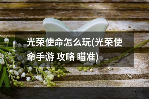 光荣使命怎么玩(光荣使命手游 攻略 瞄准)