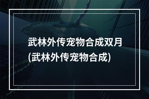 武林外传宠物合成双月(武林外传宠物合成)