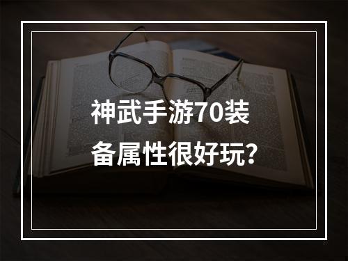 神武手游70装备属性很好玩？