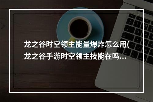 龙之谷时空领主能量爆炸怎么用(龙之谷手游时空领主技能在吗点)