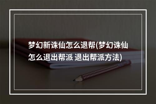 梦幻新诛仙怎么退帮(梦幻诛仙怎么退出帮派 退出帮派方法)