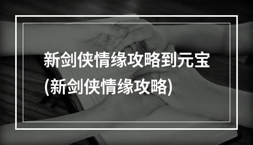 新剑侠情缘攻略到元宝(新剑侠情缘攻略)