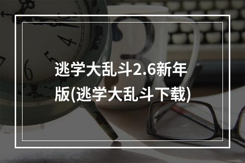 逃学大乱斗2.6新年版(逃学大乱斗下载)