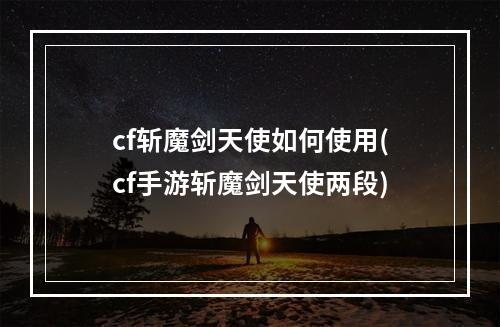 cf斩魔剑天使如何使用(cf手游斩魔剑天使两段)