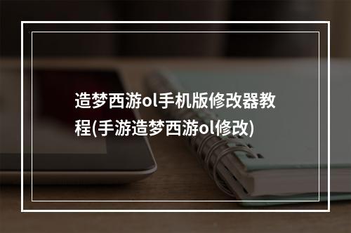 造梦西游ol手机版修改器教程(手游造梦西游ol修改)