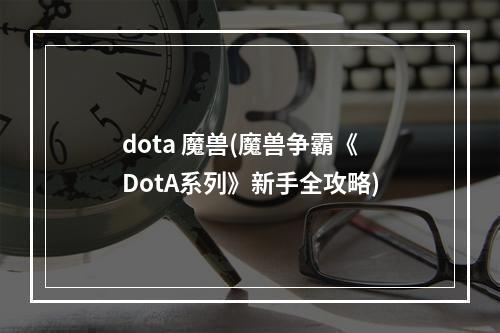 dota 魔兽(魔兽争霸《DotA系列》新手全攻略)