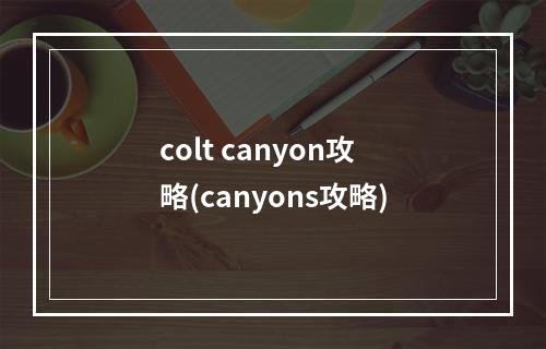 colt canyon攻略(canyons攻略)