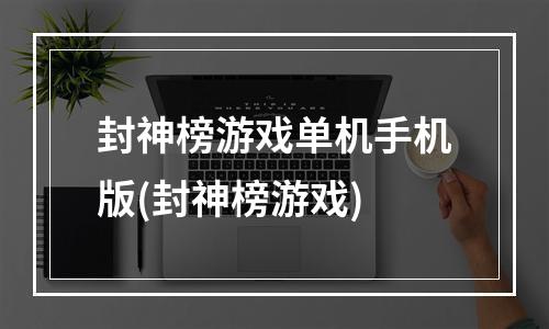 封神榜游戏单机手机版(封神榜游戏)