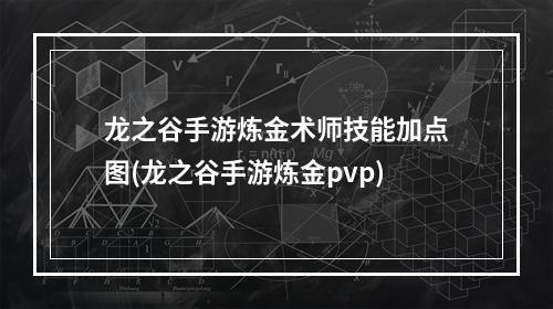 龙之谷手游炼金术师技能加点图(龙之谷手游炼金pvp)