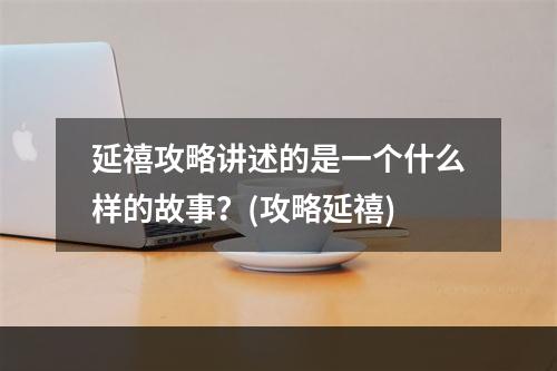 延禧攻略讲述的是一个什么样的故事？(攻略延禧)