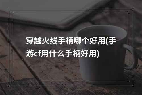 穿越火线手柄哪个好用(手游cf用什么手柄好用)