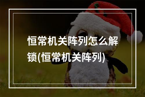 恒常机关阵列怎么解锁(恒常机关阵列)