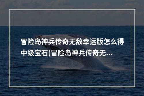 冒险岛神兵传奇无敌幸运版怎么得中级宝石(冒险岛神兵传奇无敌版)