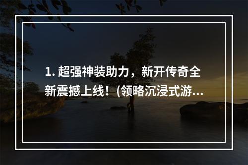 1. 超强神装助力，新开传奇全新震撼上线！(领略沉浸式游戏乐趣)