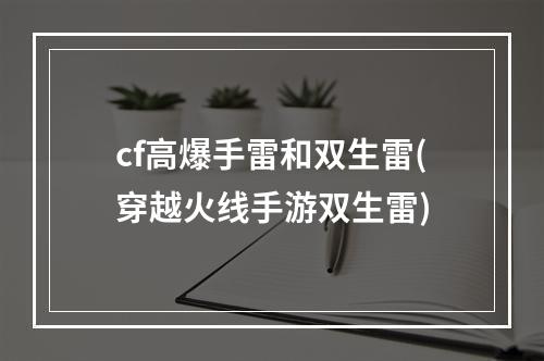 cf高爆手雷和双生雷(穿越火线手游双生雷)