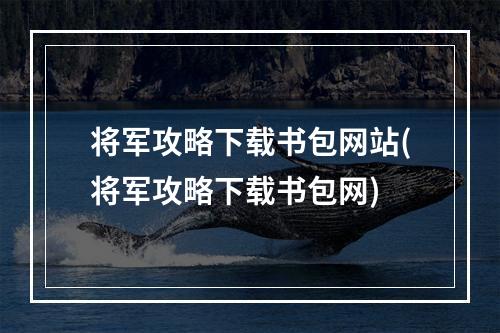 将军攻略下载书包网站(将军攻略下载书包网)