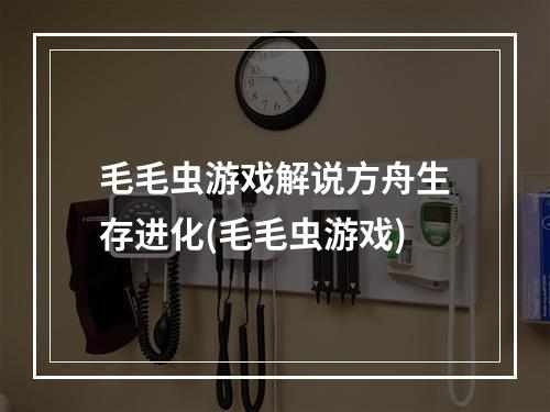 毛毛虫游戏解说方舟生存进化(毛毛虫游戏)