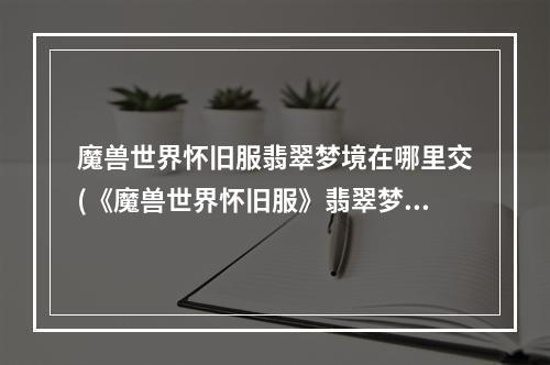 魔兽世界怀旧服翡翠梦境在哪里交(《魔兽世界怀旧服》翡翠梦境任务怎么做 翡翠梦境任务)