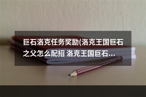 巨石洛克任务奖励(洛克王国巨石之父怎么配招 洛克王国巨石之父推荐配招)