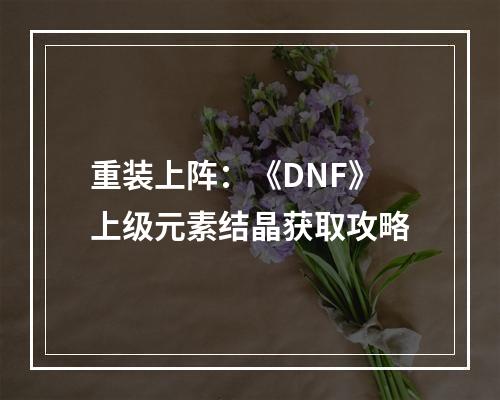 重装上阵：《DNF》上级元素结晶获取攻略