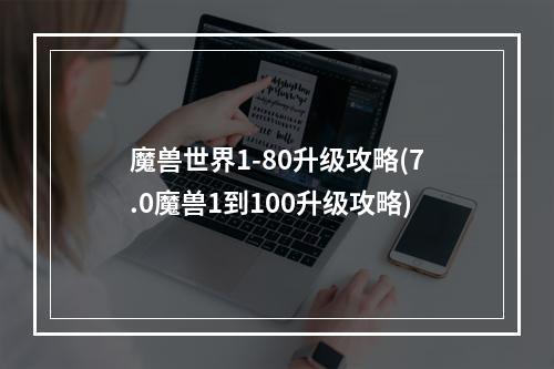 魔兽世界1-80升级攻略(7.0魔兽1到100升级攻略)