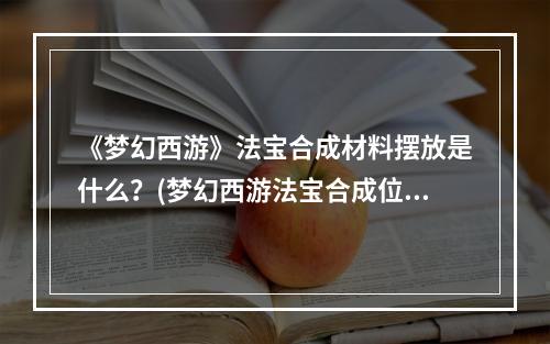 《梦幻西游》法宝合成材料摆放是什么？(梦幻西游法宝合成位置)