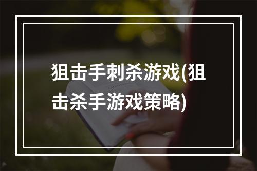 狙击手刺杀游戏(狙击杀手游戏策略)