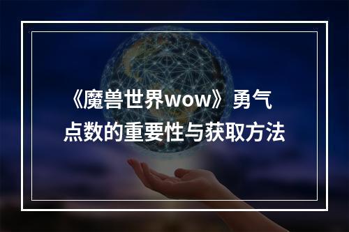 《魔兽世界wow》勇气点数的重要性与获取方法