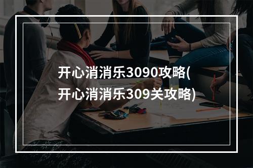 开心消消乐3090攻略(开心消消乐309关攻略)