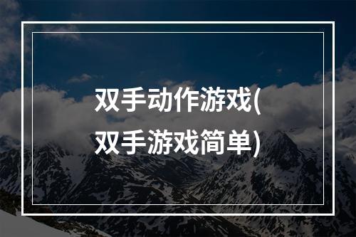 双手动作游戏(双手游戏简单)