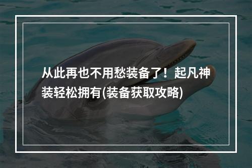 从此再也不用愁装备了！起凡神装轻松拥有(装备获取攻略)