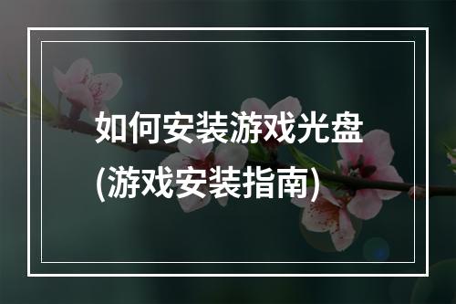 如何安装游戏光盘(游戏安装指南)