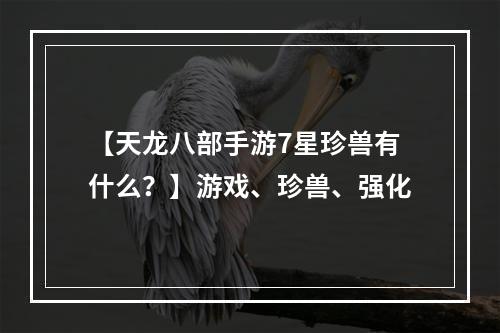 【天龙八部手游7星珍兽有什么？】游戏、珍兽、强化